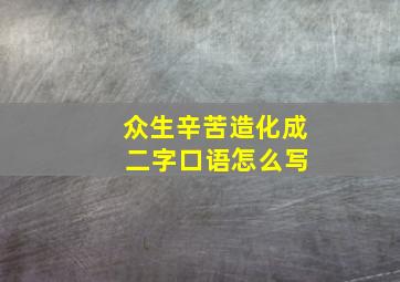 众生辛苦造化成 二字口语怎么写